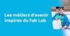 Les métiers d’avenir inspirés du Fab Lab